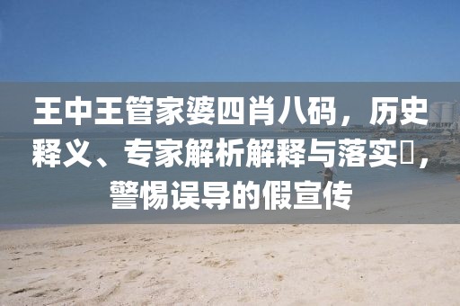 王中王管家婆四肖八码，历史释义、专家解析解释与落实​，警惕误导的假宣传