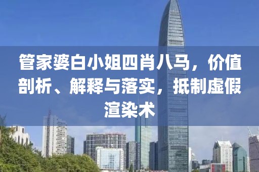 管家婆白小姐四肖八马，价值剖析、解释与落实，抵制虚假渲染术