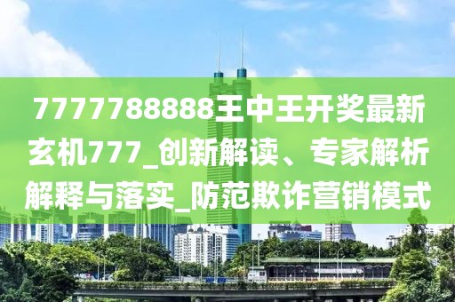 7777788888王中王开奖最新玄机777_创新解读、专家解析解释与落实_防范欺诈营销模式