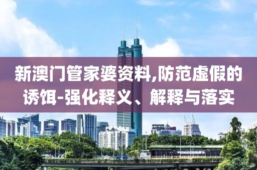 新澳门管家婆资料,防范虚假的诱饵-强化释义、解释与落实
