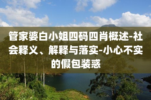管家婆白小姐四码四肖概述-社会释义、解释与落实-小心不实的假包装惑