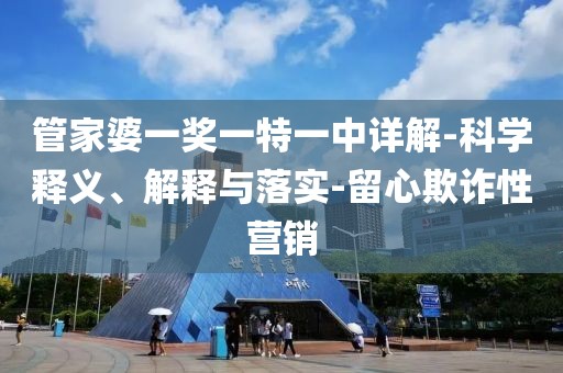 管家婆一奖一特一中详解-科学释义、解释与落实-留心欺诈性营销