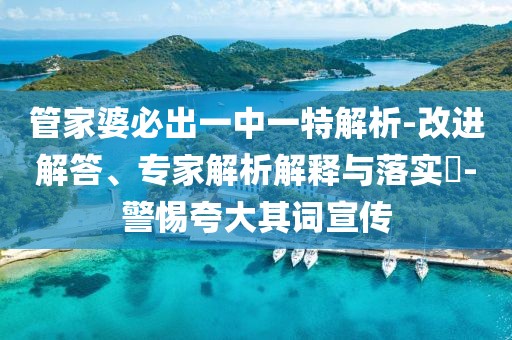 管家婆必出一中一特解析-改进解答、专家解析解释与落实​-警惕夸大其词宣传