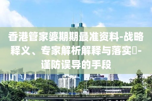 香港管家婆期期最准资料-战略释义、专家解析解释与落实​-谨防误导的手段