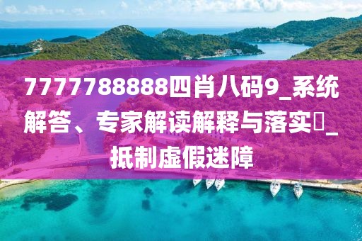 7777788888四肖八码9_系统解答、专家解读解释与落实​_抵制虚假迷障
