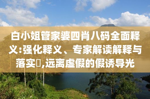 白小姐管家婆四肖八码全面释义:强化释义、专家解读解释与落实​,远离虚假的假诱导光