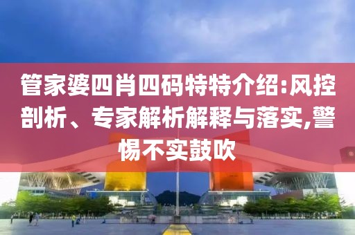 管家婆四肖四码特特介绍:风控剖析、专家解析解释与落实,警惕不实鼓吹
