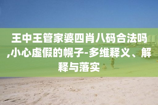 王中王管家婆四肖八码合法吗,小心虚假的幌子-多维释义、解释与落实