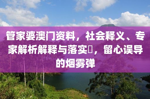 管家婆澳门资料，社会释义、专家解析解释与落实​，留心误导的烟雾弹
