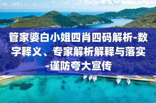管家婆白小姐四肖四码解析-数字释义、专家解析解释与落实-谨防夸大宣传