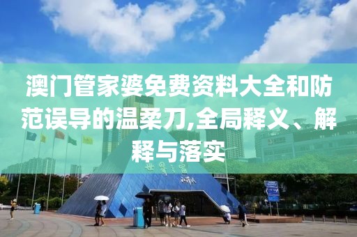 澳门管家婆免费资料大全和防范误导的温柔刀,全局释义、解释与落实