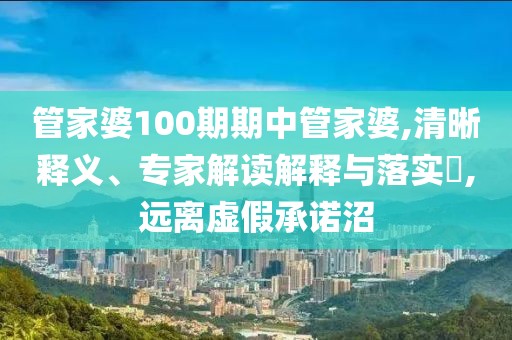 管家婆100期期中管家婆,清晰释义、专家解读解释与落实​,远离虚假承诺沼