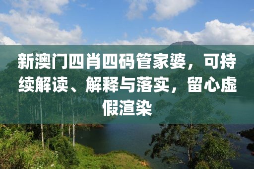 新澳门四肖四码管家婆，可持续解读、解释与落实，留心虚假渲染