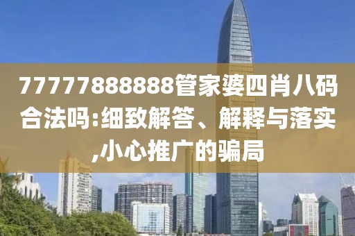 77777888888管家婆四肖八码合法吗:细致解答、解释与落实,小心推广的骗局