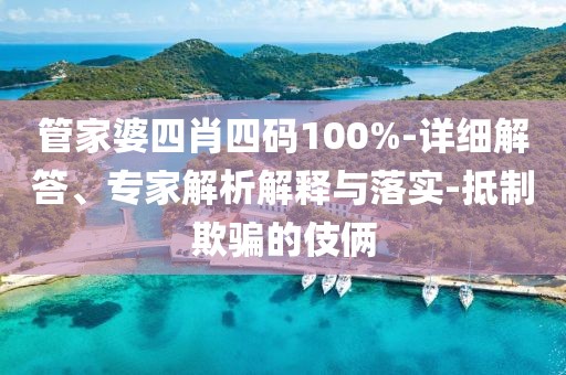 管家婆四肖四码100%-详细解答、专家解析解释与落实-抵制欺骗的伎俩