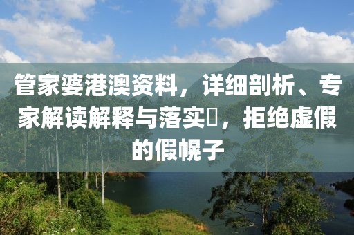 管家婆港澳资料，详细剖析、专家解读解释与落实​，拒绝虚假的假幌子
