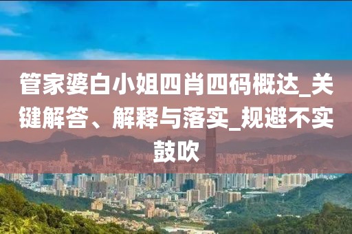 管家婆白小姐四肖四码概达_关键解答、解释与落实_规避不实鼓吹